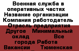 Военная служба в оперативных частях › Название организации ­ Компания-работодатель › Отрасль предприятия ­ Другое › Минимальный оклад ­ 35 000 - Все города Работа » Вакансии   . Тюменская обл.,Тюмень г.